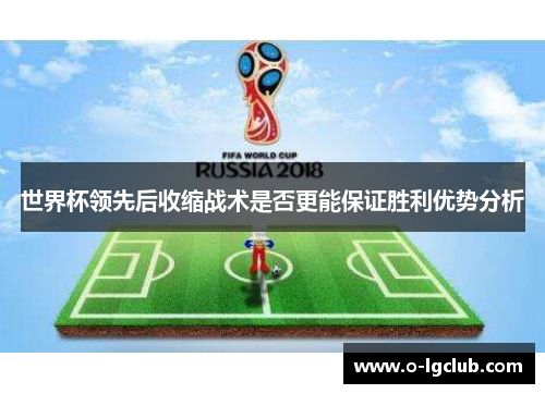 世界杯领先后收缩战术是否更能保证胜利优势分析 世界杯领先后收缩战术是否更能保证胜利优势分析