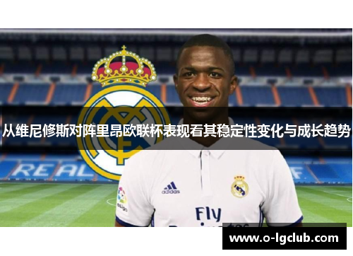 从维尼修斯对阵里昂欧联杯表现看其稳定性变化与成长趋势