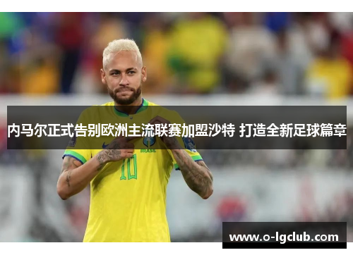 内马尔正式告别欧洲主流联赛加盟沙特 打造全新足球篇章