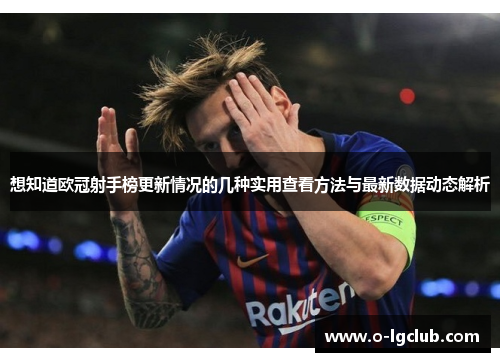 想知道欧冠射手榜更新情况的几种实用查看方法与最新数据动态解析
