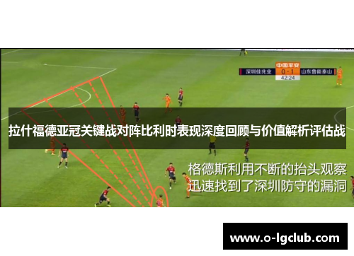 拉什福德亚冠关键战对阵比利时表现深度回顾与价值解析评估战