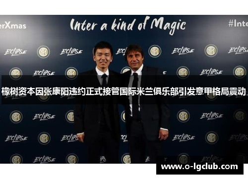 橡树资本因张康阳违约正式接管国际米兰俱乐部引发意甲格局震动 橡树资本因张康阳违约正式接管国际米兰俱乐部引发意甲格局震动