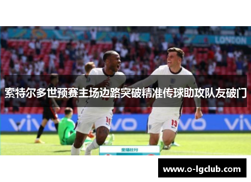 索特尔多世预赛主场边路突破精准传球助攻队友破门