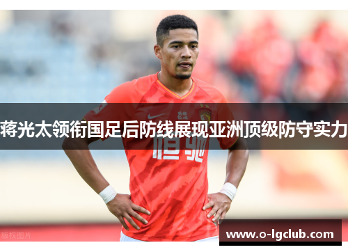 蒋光太领衔国足后防线展现亚洲顶级防守实力 蒋光太领衔国足后防线展现亚洲顶级防守实力
