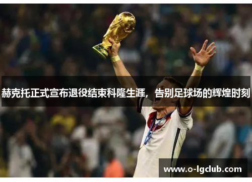 赫克托正式宣布退役结束科隆生涯，告别足球场的辉煌时刻