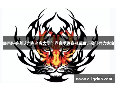 墨西哥美洲队力克老虎大学问鼎春季联赛冠军再证豪门强势统治