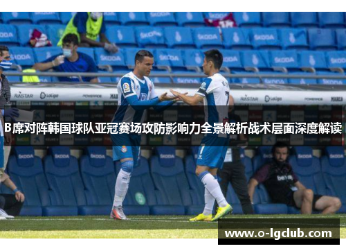 B席对阵韩国球队亚冠赛场攻防影响力全景解析战术层面深度解读