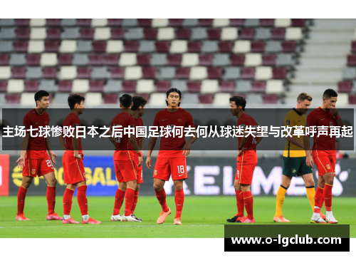 主场七球惨败日本之后中国足球何去何从球迷失望与改革呼声再起