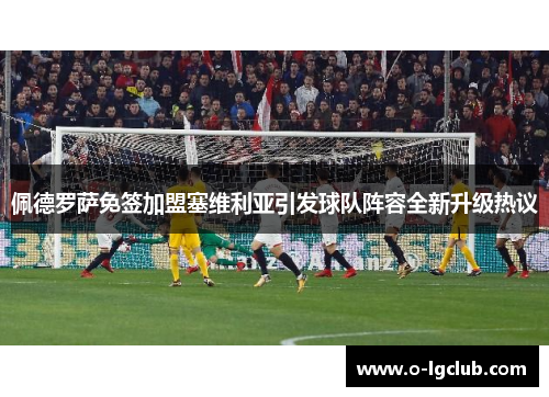 佩德罗萨免签加盟塞维利亚引发球队阵容全新升级热议