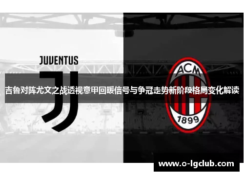 吉鲁对阵尤文之战透视意甲回暖信号与争冠走势新阶段格局变化解读