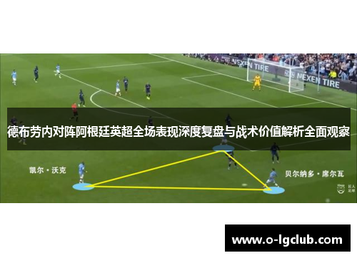 德布劳内对阵阿根廷英超全场表现深度复盘与战术价值解析全面观察