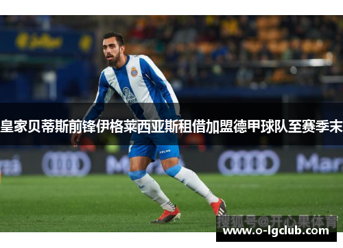 皇家贝蒂斯前锋伊格莱西亚斯租借加盟德甲球队至赛季末