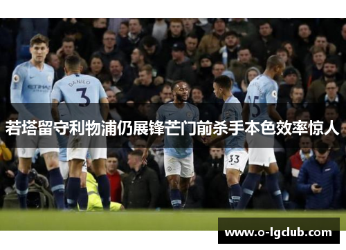 若塔留守利物浦仍展锋芒门前杀手本色效率惊人 若塔留守利物浦仍展锋芒门前杀手本色效率惊人