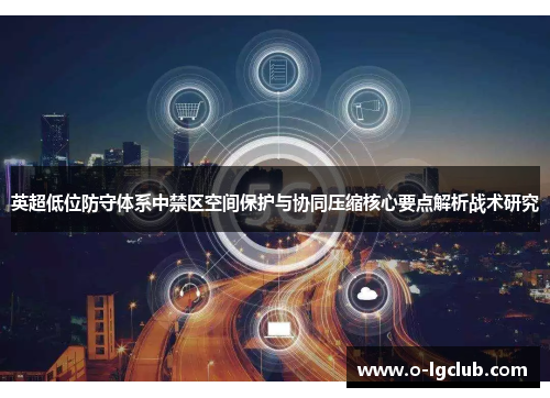 英超低位防守体系中禁区空间保护与协同压缩核心要点解析战术研究 英超低位防守体系中禁区空间保护与协同压缩核心要点解析战术研究