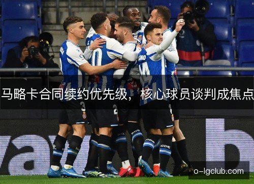 马略卡合同续约优先级，核心球员谈判成焦点