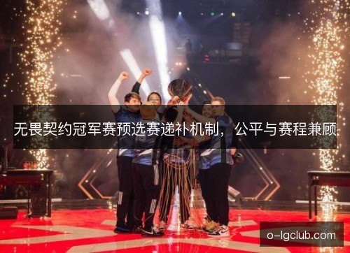 无畏契约冠军赛预选赛递补机制,公平与赛程兼顾 无畏契约冠军赛预选赛递补机制,公平与赛程兼顾