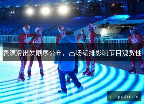 表演滑出发顺序公布，出场编排影响节目观赏性